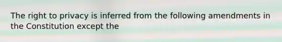 <a href='https://www.questionai.com/knowledge/kP8JKypsnv-the-right-to-privacy' class='anchor-knowledge'>the right to privacy</a> is inferred from the following amendments in the Constitution except the