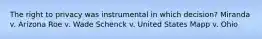 The right to privacy was instrumental in which decision? Miranda v. Arizona Roe v. Wade Schenck v. United States Mapp v. Ohio