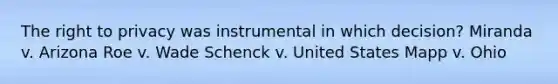 <a href='https://www.questionai.com/knowledge/kP8JKypsnv-the-right-to-privacy' class='anchor-knowledge'>the right to privacy</a> was instrumental in which decision? Miranda v. Arizona Roe v. Wade Schenck v. United States Mapp v. Ohio