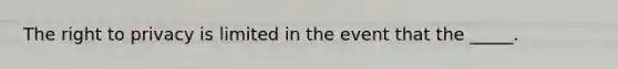 The right to privacy is limited in the event that the _____.