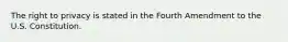 The right to privacy is stated in the Fourth Amendment to the U.S. Constitution.​