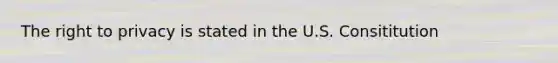 <a href='https://www.questionai.com/knowledge/kP8JKypsnv-the-right-to-privacy' class='anchor-knowledge'>the right to privacy</a> is stated in the U.S. Consititution