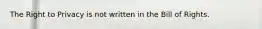 The Right to Privacy is not written in the Bill of Rights.