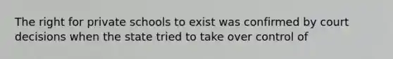 The right for private schools to exist was confirmed by court decisions when the state tried to take over control of