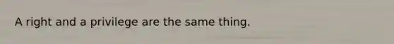 A right and a privilege are the same thing.