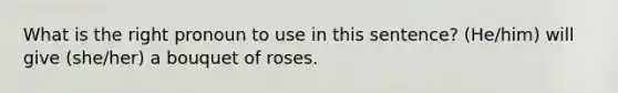 What is the right pronoun to use in this sentence? (He/him) will give (she/her) a bouquet of roses.