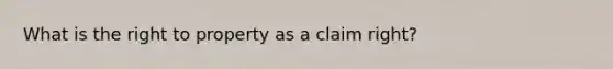 What is the right to property as a claim right?