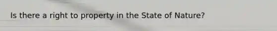 Is there a right to property in the State of Nature?