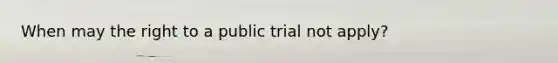 When may the right to a public trial not apply?