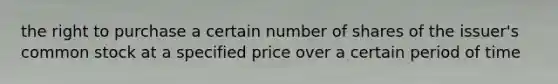 the right to purchase a certain number of shares of the​ issuer's common stock at a specified price over a certain period of time