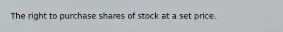 The right to purchase shares of stock at a set price.