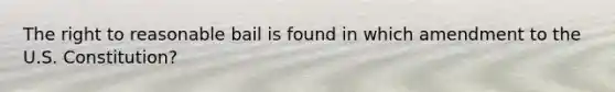 The right to reasonable bail is found in which amendment to the U.S. Constitution?