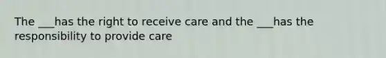 The ___has the right to receive care and the ___has the responsibility to provide care