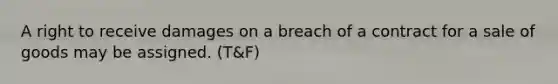 A right to receive damages on a breach of a contract for a sale of goods may be assigned. (T&F)