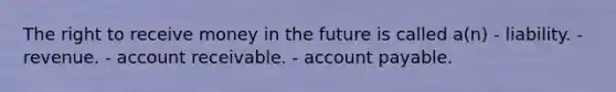 The right to receive money in the future is called a(n) - liability. - revenue. - account receivable. - account payable.