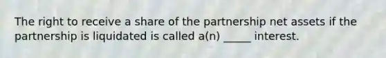 The right to receive a share of the partnership net assets if the partnership is liquidated is called a(n) _____ interest.