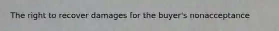 The right to recover damages for the buyer's nonacceptance