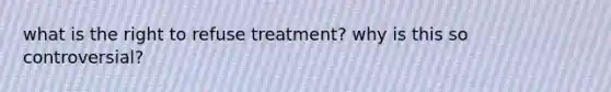 what is the right to refuse treatment? why is this so controversial?