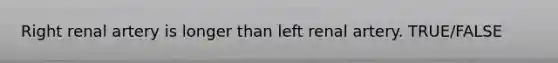 Right renal artery is longer than left renal artery. TRUE/FALSE