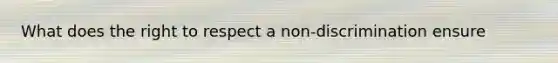 What does the right to respect a non-discrimination ensure