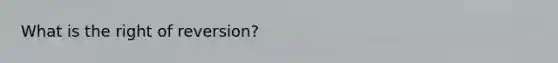 What is the right of reversion?