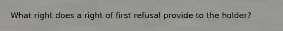 What right does a right of first refusal provide to the holder?