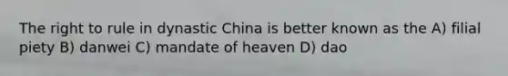 The right to rule in dynastic China is better known as the A) filial piety B) danwei C) mandate of heaven D) dao