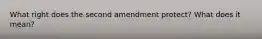 What right does the second amendment protect? What does it mean?