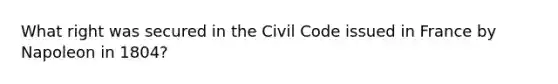 What right was secured in the Civil Code issued in France by Napoleon in 1804?