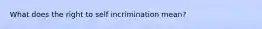 What does the right to self incrimination mean?