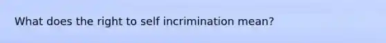 What does the right to self incrimination mean?