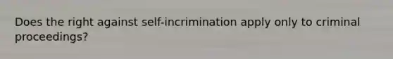 Does the right against self-incrimination apply only to criminal proceedings?