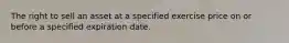 The right to sell an asset at a specified exercise price on or before a specified expiration date.