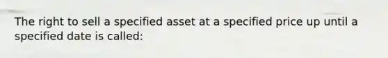 The right to sell a specified asset at a specified price up until a specified date is called: