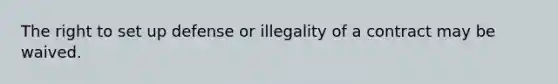 The right to set up defense or illegality of a contract may be waived.