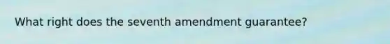 What right does the seventh amendment guarantee?