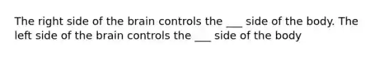 The right side of the brain controls the ___ side of the body. The left side of the brain controls the ___ side of the body