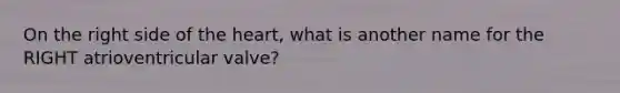 On the right side of the heart, what is another name for the RIGHT atrioventricular valve?