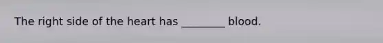 The right side of the heart has ________ blood.
