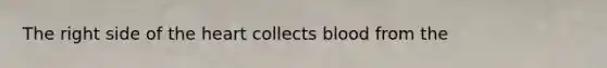 The right side of <a href='https://www.questionai.com/knowledge/kya8ocqc6o-the-heart' class='anchor-knowledge'>the heart</a> collects blood from the