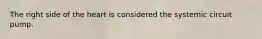 The right side of the heart is considered the systemic circuit pump.