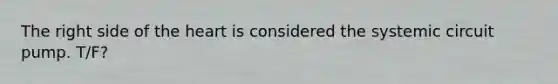 The right side of the heart is considered the systemic circuit pump. T/F?