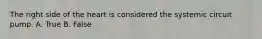 The right side of the heart is considered the systemic circuit pump. A. True B. False