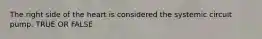 The right side of the heart is considered the systemic circuit pump. TRUE OR FALSE