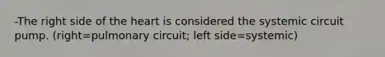 -The right side of <a href='https://www.questionai.com/knowledge/kya8ocqc6o-the-heart' class='anchor-knowledge'>the heart</a> is considered the systemic circuit pump. (right=pulmonary circuit; left side=systemic)