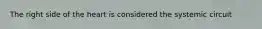 The right side of the heart is considered the systemic circuit