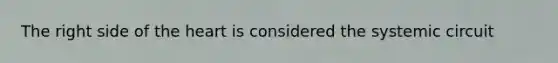The right side of the heart is considered the systemic circuit