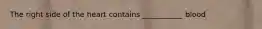 The right side of the heart contains ___________ blood