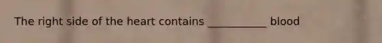 The right side of the heart contains ___________ blood