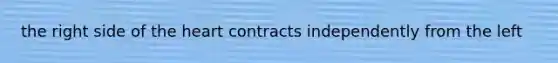 the right side of <a href='https://www.questionai.com/knowledge/kya8ocqc6o-the-heart' class='anchor-knowledge'>the heart</a> contracts independently from the left